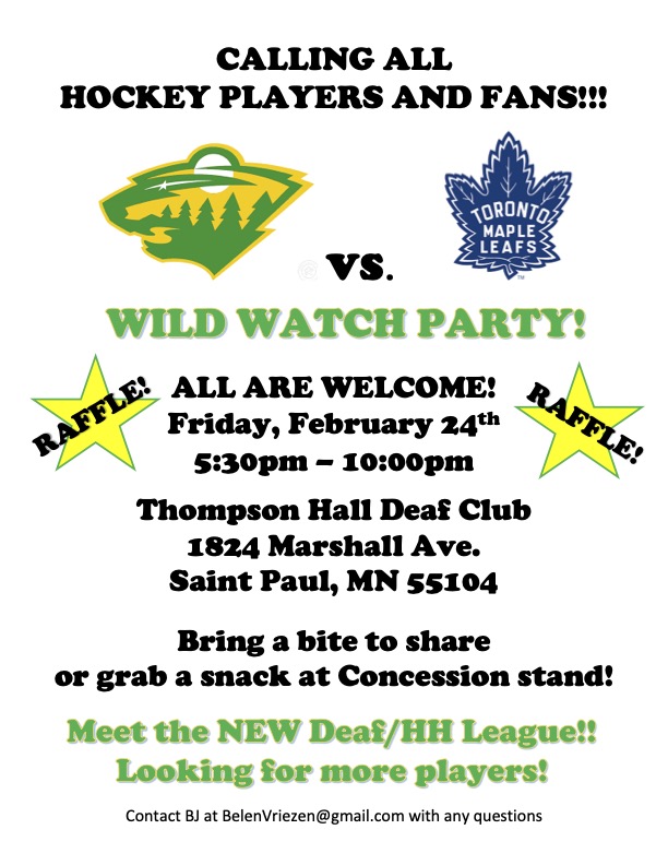 Flyer for a "Wild Watch Party" featuring Minnesota Wild vs. Toronto Maple Leafs on Friday, February 24th, from 5:30 pm to 10:00 pm at Thompson Hall Deaf Club, Saint Paul, MN. All are welcome. Bring a dish to share or grab a snack at the concession stand. Meet the new Deaf/HH League; looking for more players. Contact BJ at BelenVriezen@gmail.com for questions.