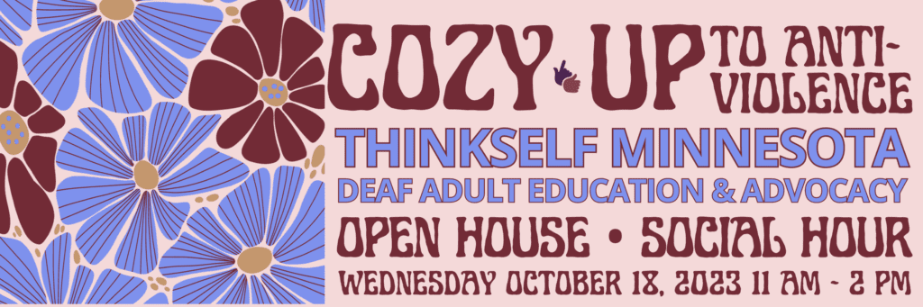 The image is a promotional banner for a ThinkSelf event titled "Cozy Up to Anti-Violence," focusing on Minnesota Deaf Adult Education & Advocacy. The banner features a background of large, stylized flowers in shades of blue and red, with the event details overlaid in bold, pink and burgundy lettering. The event is scheduled for Wednesday, October 18, 2023, from 11 AM to 2 PM, and includes an open house and social hour.